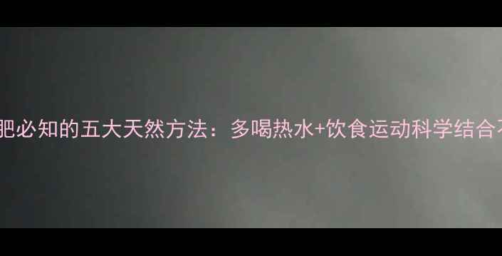 图片 健康减肥必知的五大天然方法：多喝热水+饮食运动科学结合不反弹2