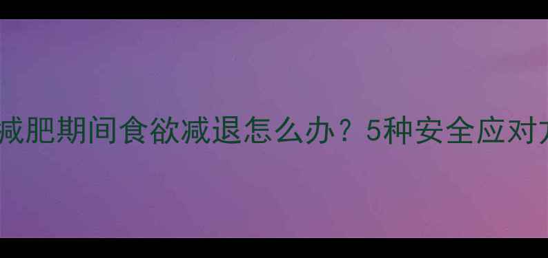 图片 健康减肥期间食欲减退怎么办？5种安全应对方法2