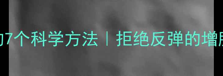 图片 健康减肥的7个科学方法｜拒绝反弹的增肌饮食指南