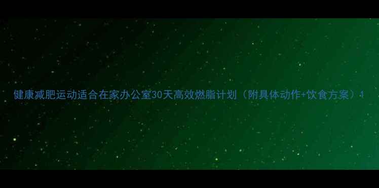 图片 健康减肥运动适合在家办公室30天高效燃脂计划（附具体动作+饮食方案）1