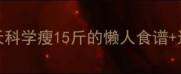 图片 健康减脂不反弹！28天科学瘦15斤的懒人食谱+运动指南（附对比图）