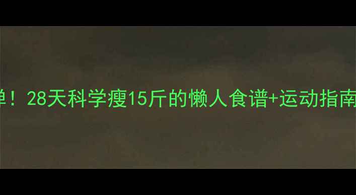 图片 健康减脂不反弹！28天科学瘦15斤的懒人食谱+运动指南（附对比图）2
