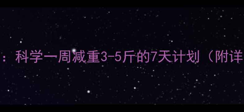 图片 健康减脂指南：科学一周减重3-5斤的7天计划（附详细执行方案）