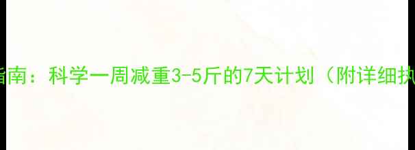 图片 健康减脂指南：科学一周减重3-5斤的7天计划（附详细执行方案）2