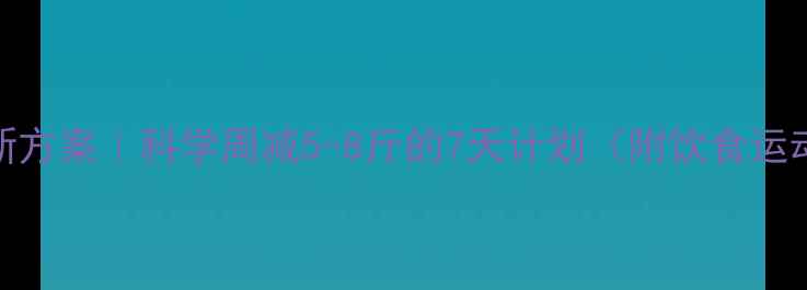 图片 健康减脂新方案｜科学周减5-8斤的7天计划（附饮食运动全攻略）