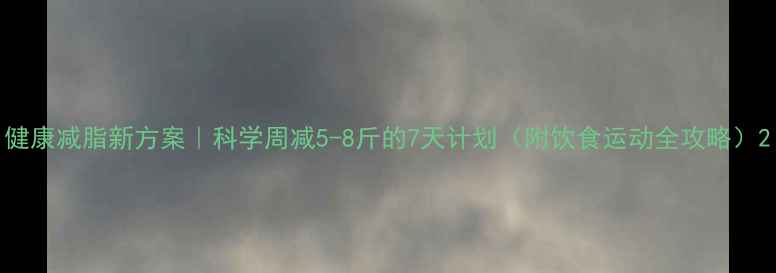 图片 健康减脂新方案｜科学周减5-8斤的7天计划（附饮食运动全攻略）2