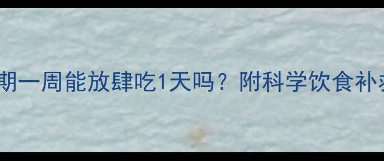 图片 健康减脂期一周能放肆吃1天吗？附科学饮食补救指南🔥1