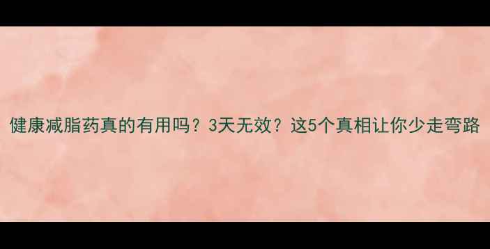 图片 健康减脂药真的有用吗？3天无效？这5个真相让你少走弯路