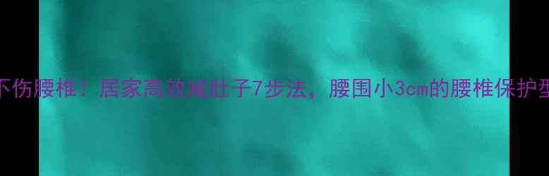 图片 健康减腰不伤腰椎！居家高效减肚子7步法，腰围小3cm的腰椎保护型训练指南