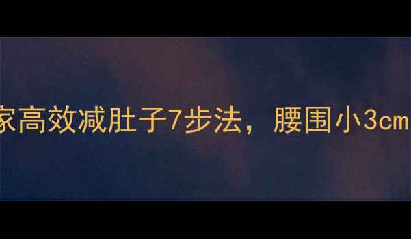 图片 健康减腰不伤腰椎！居家高效减肚子7步法，腰围小3cm的腰椎保护型训练指南2