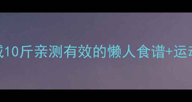 图片 健康减重半个月减10斤亲测有效的懒人食谱+运动计划（附食谱）