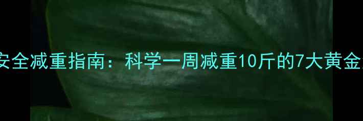 图片 健康安全减重指南：科学一周减重10斤的7大黄金法则1