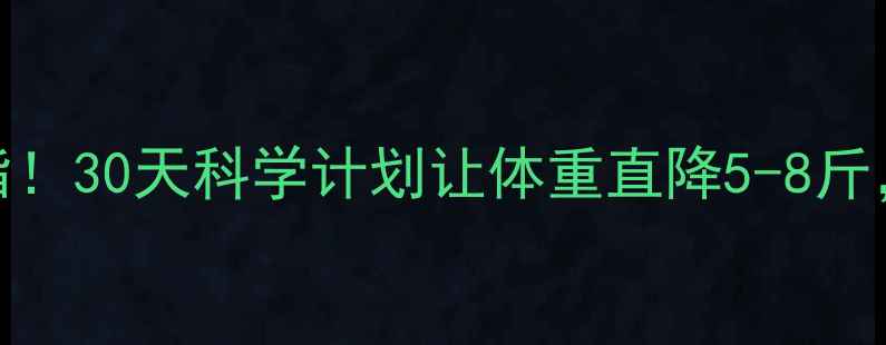 图片 健康晚餐+运动=高效燃脂！30天科学计划让体重直降5-8斤，附每日食谱+训练指南2
