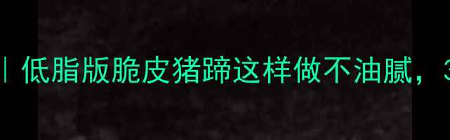 图片 健康瘦腿食谱｜低脂版脆皮猪蹄这样做不油腻，3周瘦腿5斤！2