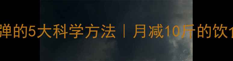 图片 健康瘦身不反弹的5大科学方法｜月减10斤的饮食运动全攻略2