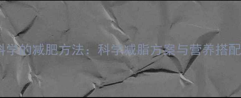 图片 健康科学的减肥方法：科学减脂方案与营养搭配指南1