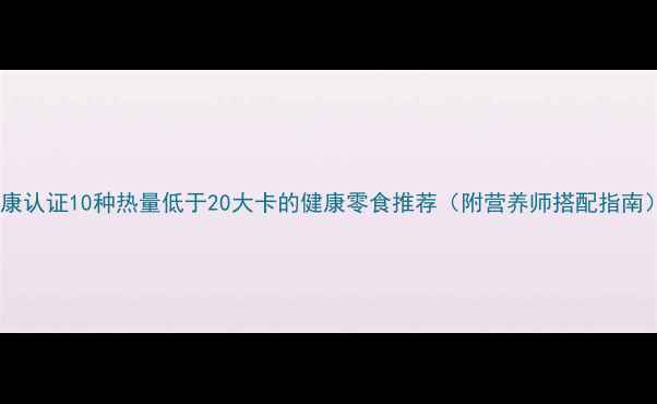 图片 健康认证10种热量低于20大卡的健康零食推荐（附营养师搭配指南）2
