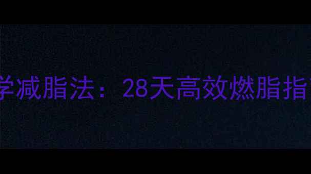 图片 健康认证｜10大科学减脂法：28天高效燃脂指南（附数据对比）2