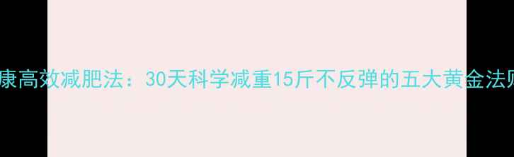 图片 健康高效减肥法：30天科学减重15斤不反弹的五大黄金法则2