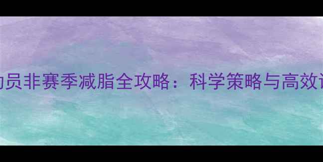 图片 健美运动员非赛季减脂全攻略：科学策略与高效训练方法