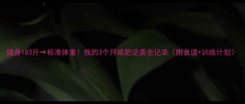 图片 健身183斤→标准体重！我的3个月减肥逆袭全记录（附食谱+训练计划）