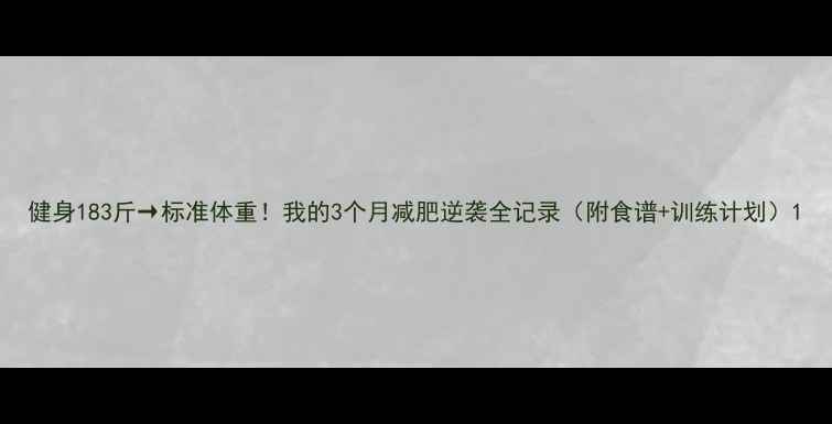 图片 健身183斤→标准体重！我的3个月减肥逆袭全记录（附食谱+训练计划）1