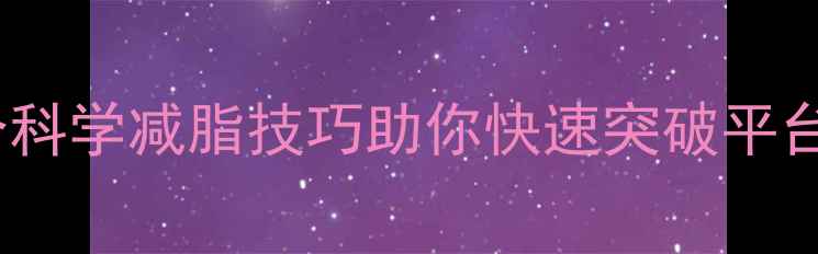 图片 健身2周体重没变化？3个科学减脂技巧助你快速突破平台期（附详细训练计划）2