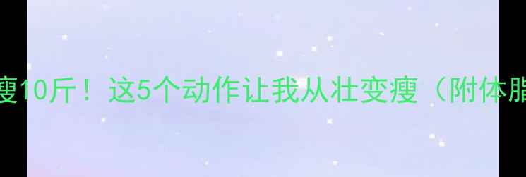 图片 健身30天暴瘦10斤！这5个动作让我从壮变瘦（附体脂率对比图）