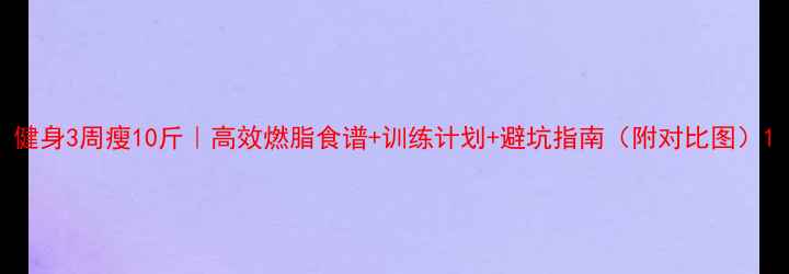 图片 健身3周瘦10斤｜高效燃脂食谱+训练计划+避坑指南（附对比图）1