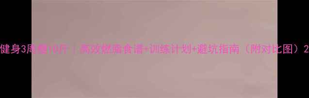 图片 健身3周瘦10斤｜高效燃脂食谱+训练计划+避坑指南（附对比图）2