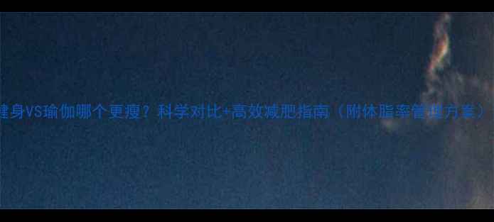 图片 健身VS瑜伽哪个更瘦？科学对比+高效减肥指南（附体脂率管理方案）2