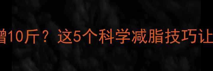 图片 健身一个月体重反增10斤？这5个科学减脂技巧让你轻松突破平台期2