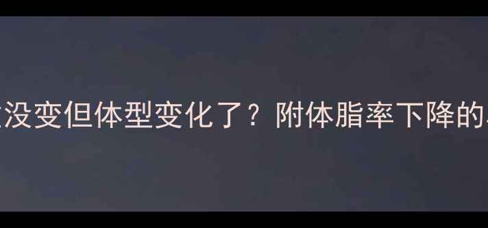 图片 健身一个月体重没变但体型变化了？附体脂率下降的真实经验分享🔥