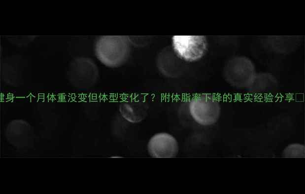 图片 健身一个月体重没变但体型变化了？附体脂率下降的真实经验分享🔥1