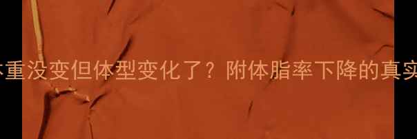 图片 健身一个月体重没变但体型变化了？附体脂率下降的真实经验分享🔥2