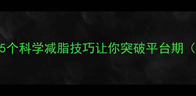 图片 健身一周没瘦？这5个科学减脂技巧让你突破平台期（附详细执行方案）