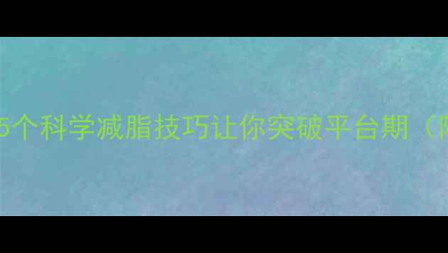 图片 健身一周没瘦？这5个科学减脂技巧让你突破平台期（附详细执行方案）2