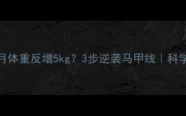 图片 健身三个月体重反增5kg？3步逆袭马甲线｜科学减脂干货