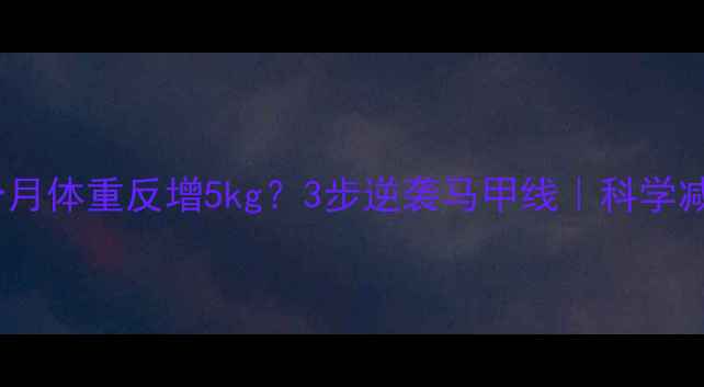 图片 健身三个月体重反增5kg？3步逆袭马甲线｜科学减脂干货1