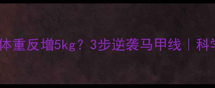 图片 健身三个月体重反增5kg？3步逆袭马甲线｜科学减脂干货2