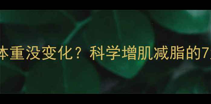 图片 健身三个月体重没变化？科学增肌减脂的7大黄金法则1