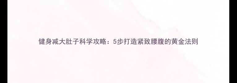 图片 健身减大肚子科学攻略：5步打造紧致腰腹的黄金法则