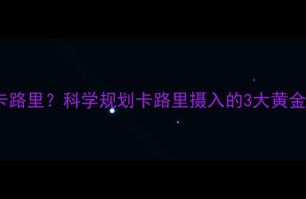 图片 健身减肥一天吃多少卡路里？科学规划卡路里摄入的3大黄金法则（附一日食谱）1
