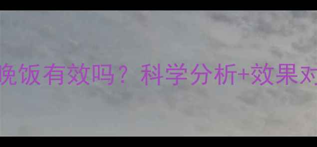 图片 健身减肥不吃晚饭有效吗？科学分析+效果对比+健康建议1