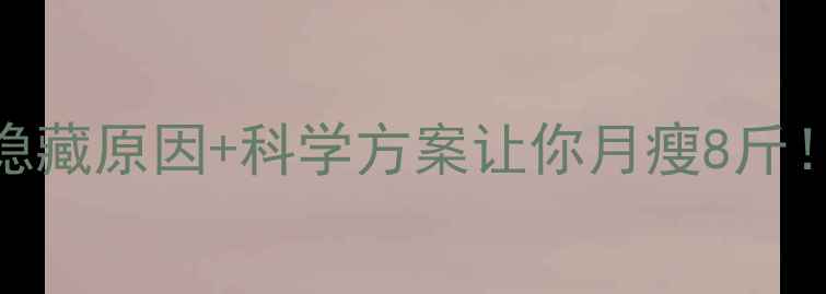 图片 健身减肥不瘦？这5个隐藏原因+科学方案让你月瘦8斤！附详细饮食运动计划2