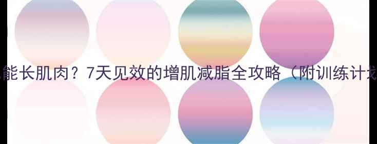 图片 健身减肥也能长肌肉？7天见效的增肌减脂全攻略（附训练计划+饮食表）