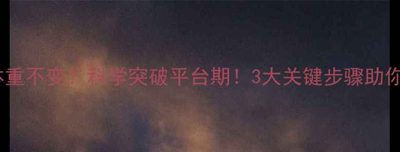 图片 健身减肥体重不变？科学突破平台期！3大关键步骤助你轻松减脂1