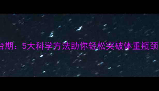 图片 健身减肥体重突破平台期：5大科学方法助你轻松突破体重瓶颈（附饮食+训练计划）