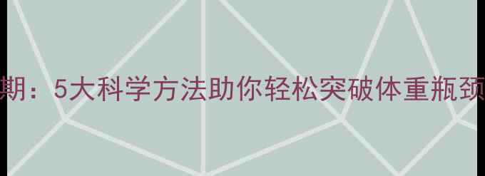 图片 健身减肥体重突破平台期：5大科学方法助你轻松突破体重瓶颈（附饮食+训练计划）1