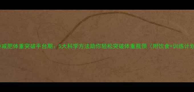 图片 健身减肥体重突破平台期：5大科学方法助你轻松突破体重瓶颈（附饮食+训练计划）2